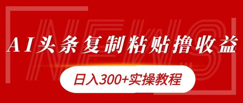 今日头条复制粘贴撸金，日入3张实操教程-副业库