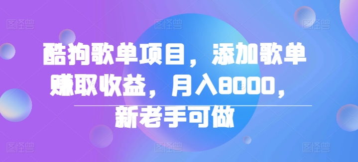 酷狗歌单项目，添加歌单赚取收益，月入8000，新老手可做-副业库