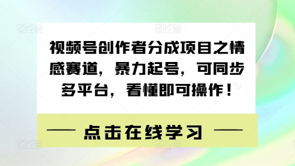 视频号创作者分成项目之情感赛道，暴力起号，可同步多平台，看懂即可操作!-副业库