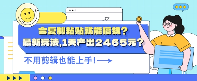会复制粘贴就能搞钱?最新玩法，1天产出2465元?不用剪辑也能上手-副业库