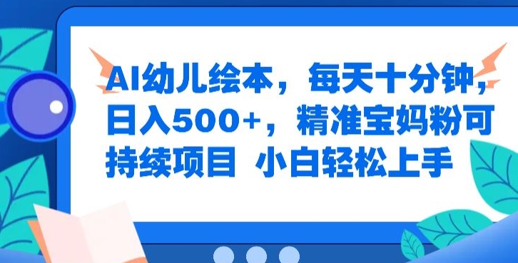 AI幼儿绘本，每天十分钟，日入500+，精准宝妈粉可持续项目，小白轻松上手-副业库