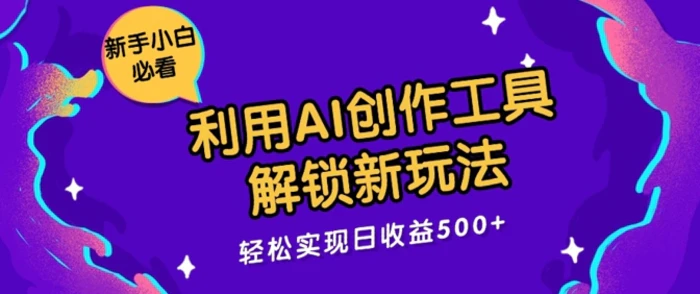 利用AI创作工具，解锁新玩法，轻松实现日收益几张-副业库