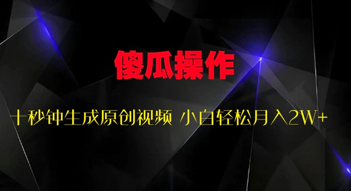傻瓜式操作，十秒钟生成原创视频 小白轻松月入2W+-副业库