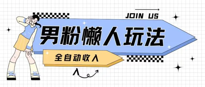 男粉2.0懒人玩法，被动收入，日入2张-副业库