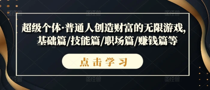 超级个体·普通人创造财富的无限游戏，基础篇/技能篇/职场篇/赚钱篇等-副业库