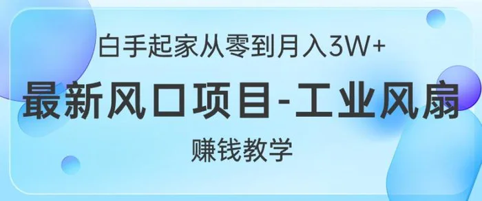 白手起家从零到月入过W+，最新风口项目-工业风扇赚钱教学-副业库