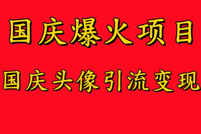 国庆爆火风口项目——国庆头像引流变现，零门槛高收益，小白也能起飞【揭秘】-副业库