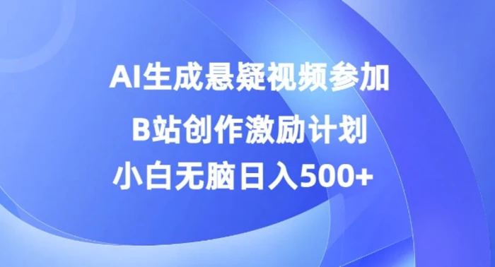 AI生成悬疑视频参加B站创作激励计划，小白无脑日入5张-副业库