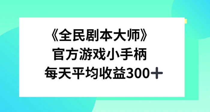 《全民剧本大师》，官方游戏小手柄，每天平均收益3张-副业库