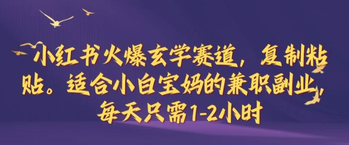 小红书火爆玄学赛道，复制粘贴，适合小白宝妈的兼职副业，每天只需1-2小时【揭秘】-副业库