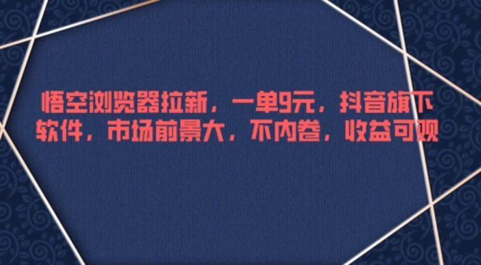 悟空浏览器拉新，一单9元，抖音旗下软件，市场前景大，不内卷，收益可观-副业库