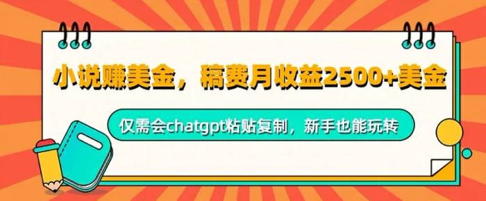 小说赚美金，稿费月收益2.5k美金，仅需会chatgpt粘贴复制，新手也能玩转-副业库