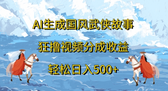 AI生成国风武侠故事，狂撸视频分成收益，轻松日入几张-副业库