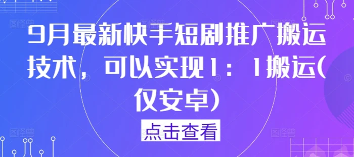 9月最新快手短剧推广搬运技术，可以实现1：1搬运(仅安卓)-副业库