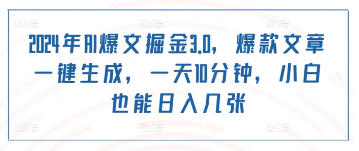 2024年AI爆文掘金3.0，爆款文章一键生成，一天10分钟，小白也能日入几张-副业库