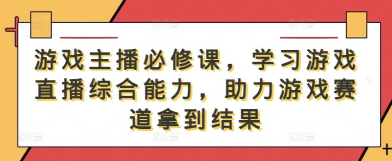 图片[1]-游戏主播必修课，学习游戏直播综合能力，助力游戏赛道拿到结果-副业库