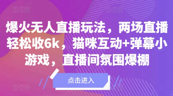 爆火无人直播玩法，两场直播轻松收6k，猫咪互动+弹幕小游戏，直播间氛围爆棚!-副业库