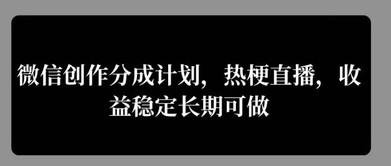 微信创作分成计划，热梗直播，收益稳定长期可做-副业库