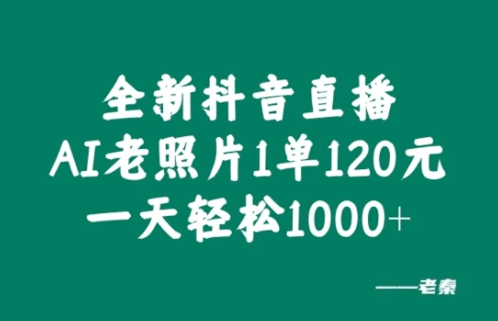 全新抖音直播AI老照片玩法，1单120元，一天轻松1k-副业库