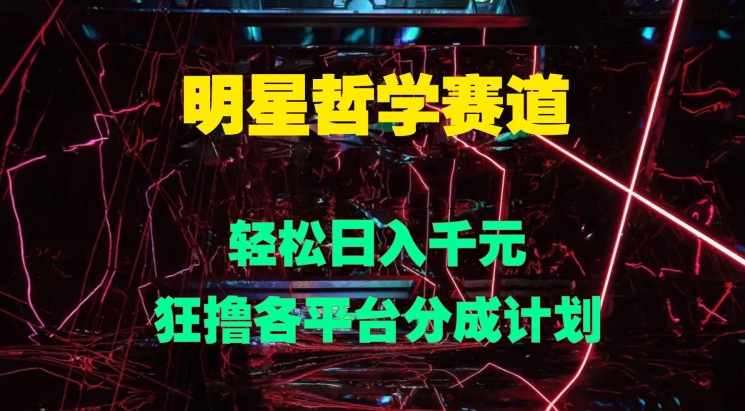 明星哲学赛道，狂撸各平台分成计划，轻松日入几张-副业库