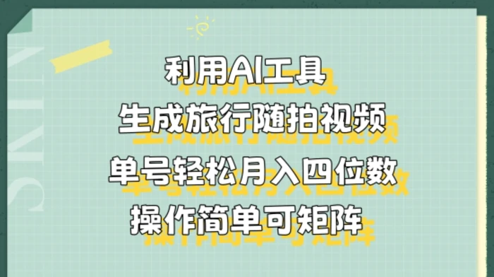 利用AI工具生成旅行随拍视频，单号轻松月入四位数，操作简单可矩阵-副业库
