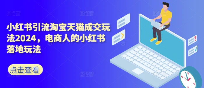 小红书引流淘宝天猫成交玩法2024，电商人的小红书落地玩法-副业库