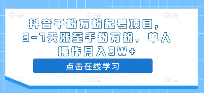 抖音千粉万粉起号项目，3-7天涨至千粉万粉，单人操作月入3W+-副业库