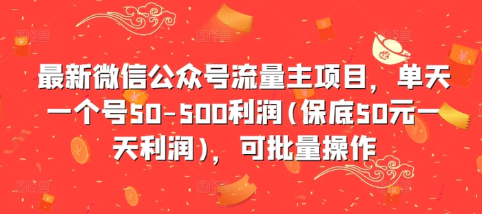 最新微信公众号流量主项目，单天一个号50-500利润(保底50元一天利润)，可批量操作-副业库