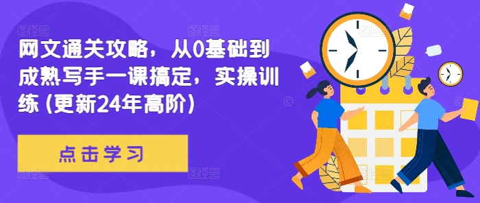 网文通关攻略，从0基础到成熟写手一课搞定，实操训练(更新24年高阶)-副业库