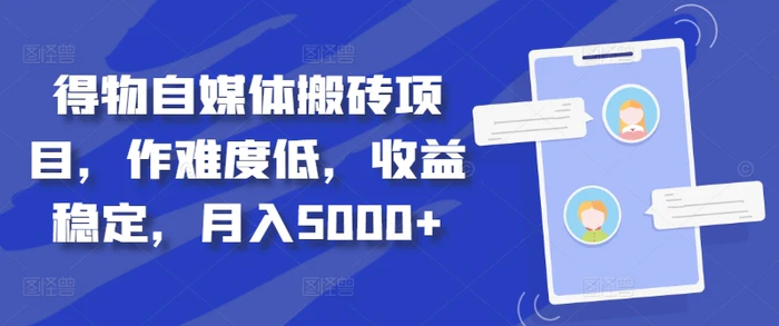 得物自媒体搬砖项目，作难度低，收益稳定，月入5000+-副业库