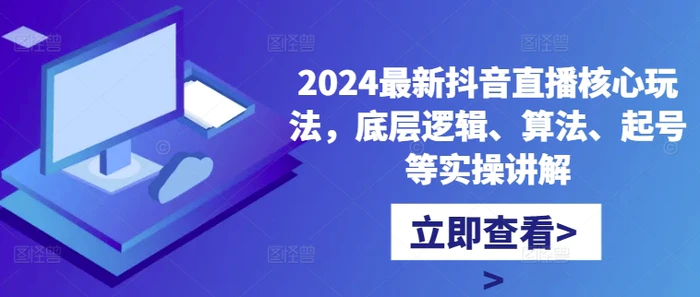 2024最新抖音直播核心玩法，底层逻辑、算法、起号等实操讲解-副业库