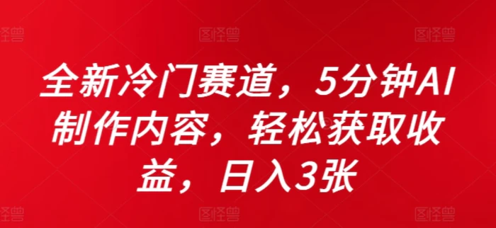 全新冷门赛道，5分钟AI制作内容，轻松获取收益，日入3张-副业库