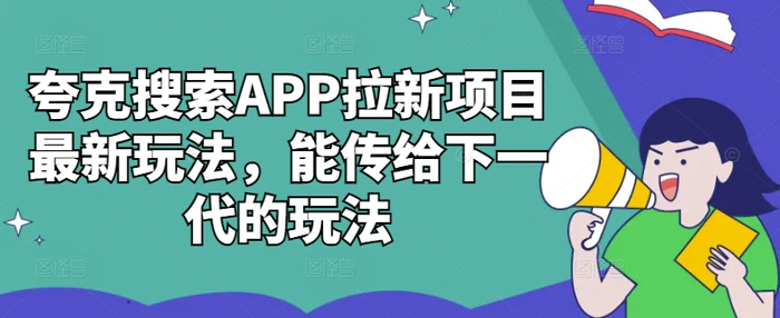 夸克搜索APP拉新项目最新玩法，能传给下一代的玩法-副业库
