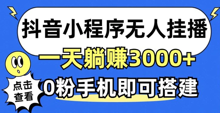 抖音小程序无人挂播，0粉手机可搭建，不违规不限流，小白一看就会-副业库