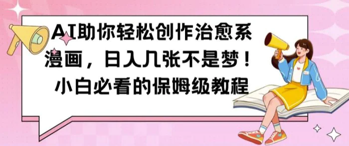 AI助你轻松创作治愈系漫画，日入几张不是梦，小白必看的保姆级教程【揭秘】-副业库