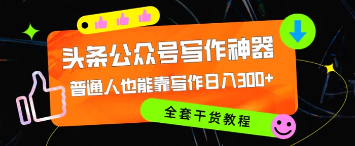 头条公众号目前最猛写作神器，普通人也能轻松靠写作日3位数，全套教程-副业库