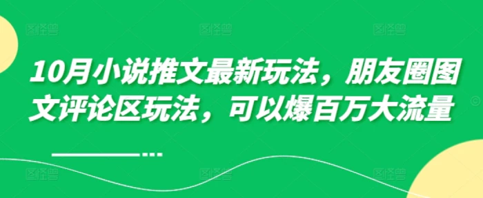 10月小说推文最新玩法，朋友圈图文评论区玩法，可以爆百万大流量-副业库