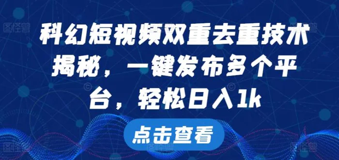 科幻短视频双重去重技术，一键发布多个平台，轻松日入1k【揭秘】-副业库
