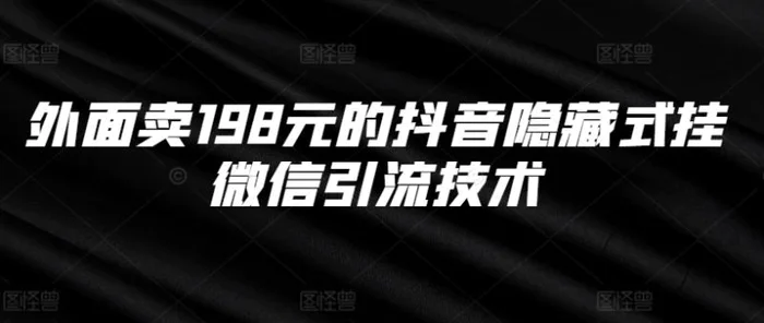 外面卖198元的抖音隐藏式挂微信引流技术-副业库