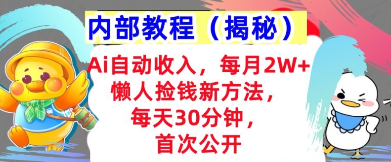 Ai自动收入，每月2W+懒人捡钱新方法，首次公开，每天30分钟，轻松上手-副业库