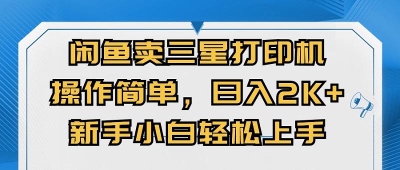 闭鱼卖三星打印机，操作简单，新手小自轻松上手，日入几张-副业库