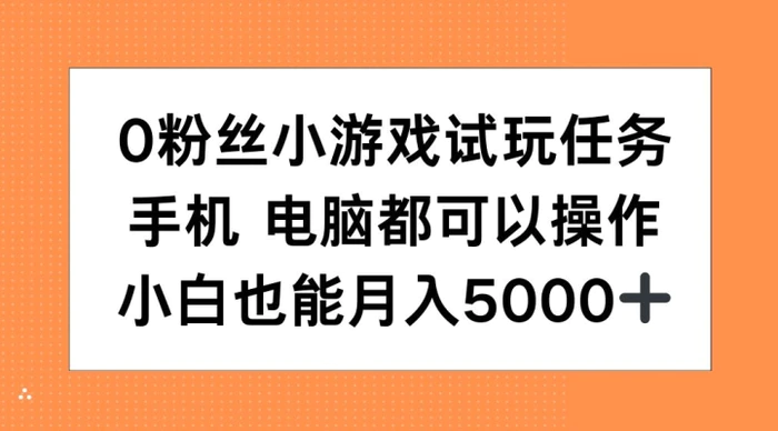 0粉丝小游戏试玩任务，手机电脑都可以操作，小白也能月入5000+【揭秘】-副业库