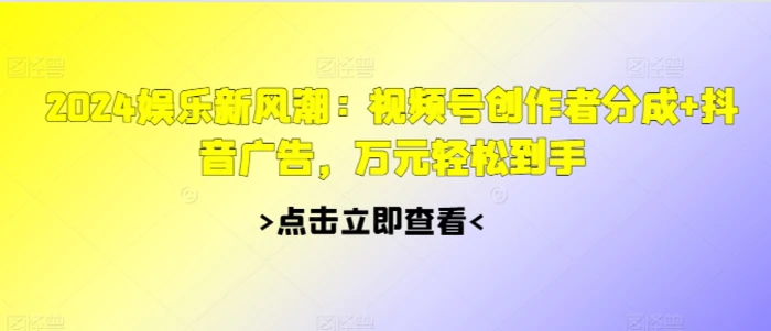 2024娱乐新风潮：视频号创作者分成+抖音广告，万元轻松到手-副业库