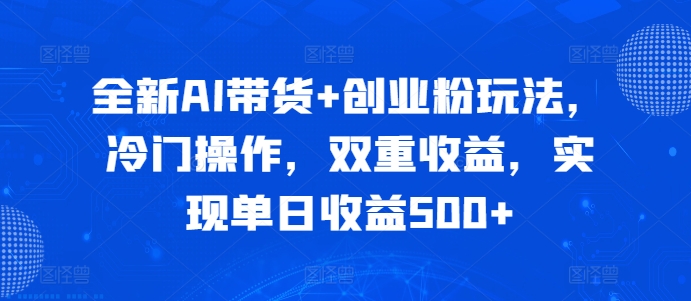 全新AI带货+创业粉玩法，冷门操作，双重收益，实现单日收益500+-副业库