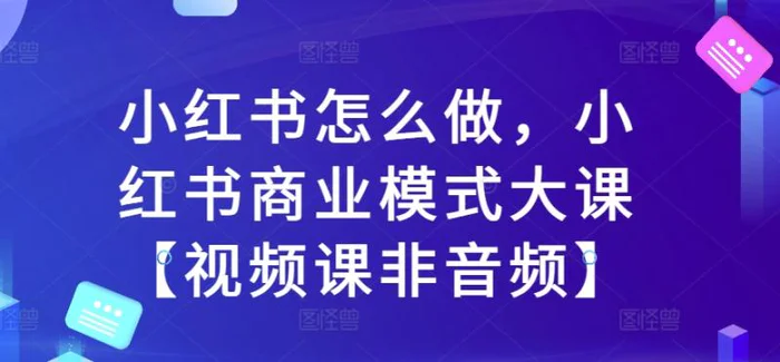 小红书怎么做，小红书商业模式大课【视频课非音频】-副业库