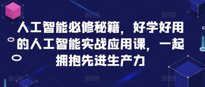 人工智能必修秘籍，好学好用的人工智能实战应用课，一起拥抱先进生产力-副业库