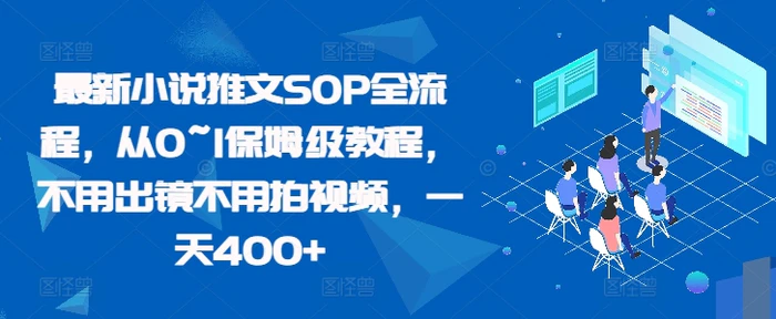最新小说推文SOP全流程，从0~1保姆级教程，不用出镜不用拍视频，一天400+-副业库