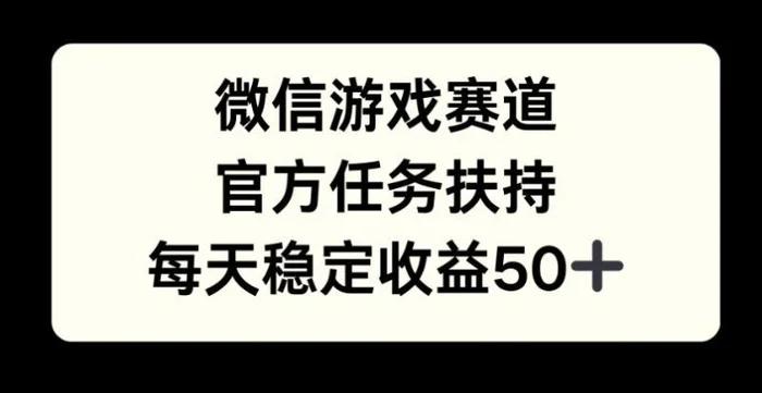 微信游戏赛道，官方任务扶持，每天收益保底50+-副业库