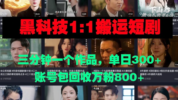 黑科技1比1搬运短剧三分钟一个作品单日300账号包回收万粉800-副业库