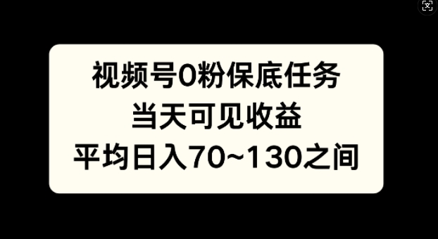 视频号0粉保底任务，当天可见收益，日入70~130-副业库